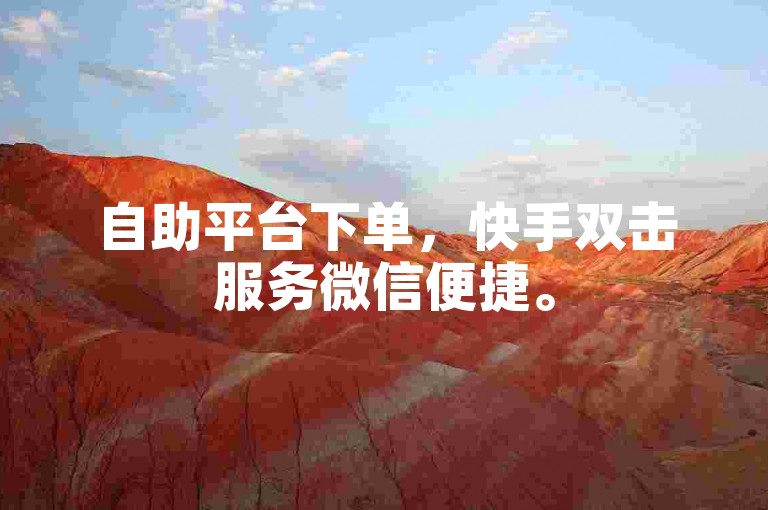 自助平台下单，快手双击服务微信便捷。