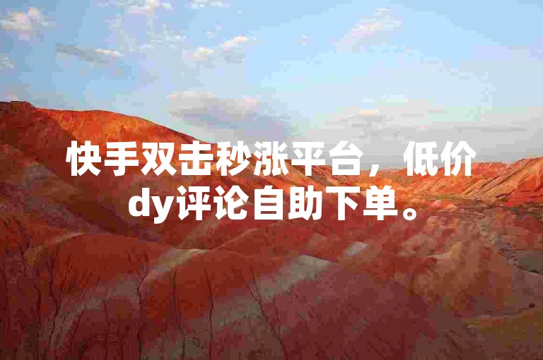 快手双击秒涨平台，低价dy评论自助下单。