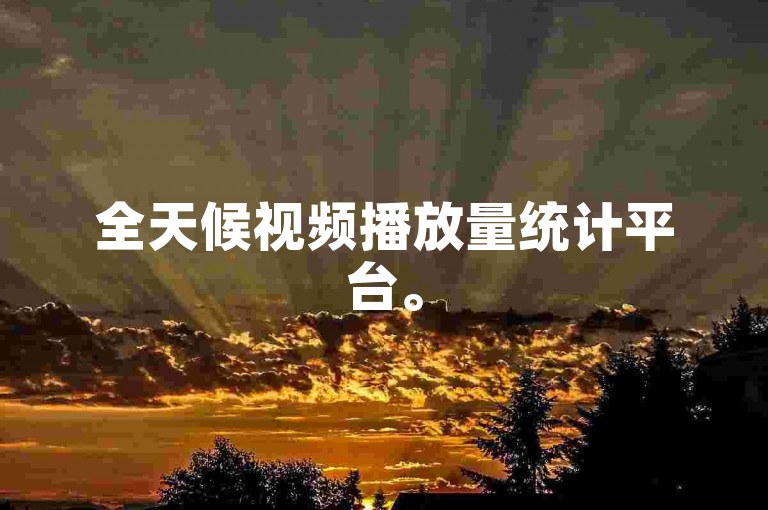全天候视频播放量统计平台。