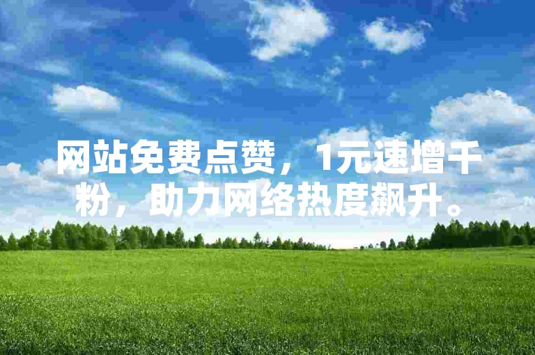 网站免费点赞，1元速增千粉，助力网络热度飙升。