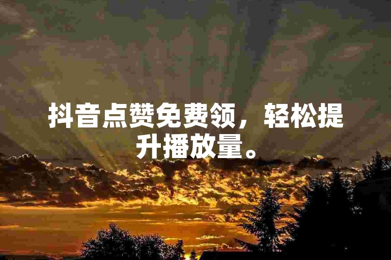 抖音点赞免费领，轻松提升播放量。