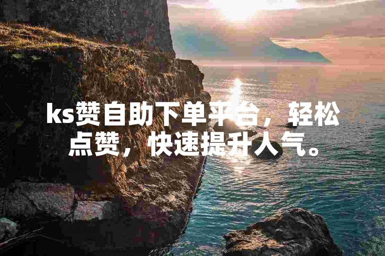 ks赞自助下单平台，轻松点赞，快速提升人气。