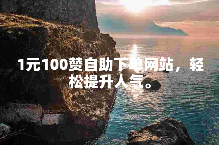 1元100赞自助下单网站，轻松提升人气。
