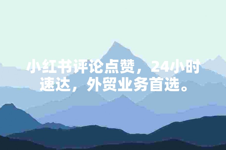 小红书评论点赞，24小时速达，外贸业务首选。