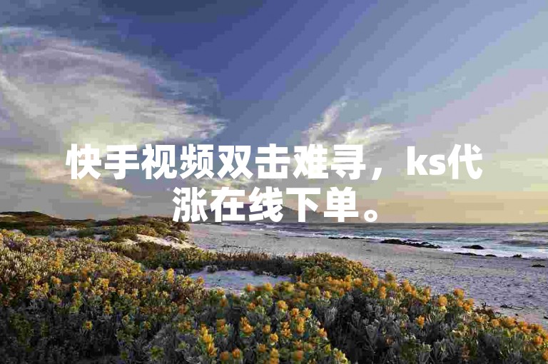 快手视频双击难寻，ks代涨在线下单。