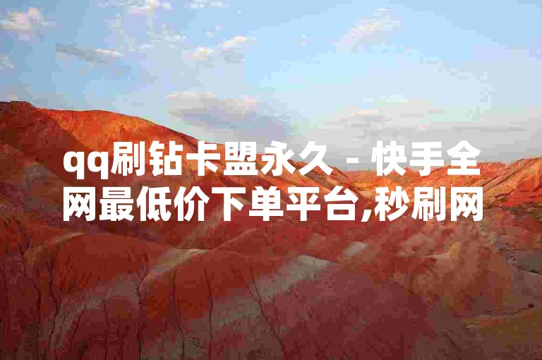 qq刷钻卡盟永久 - 快手全网最低价下单平台,秒刷网站24小时自助 - 王者荣耀主页点赞自助平台