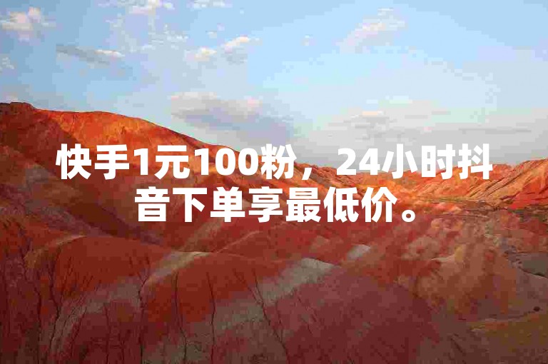 快手1元100粉，24小时抖音下单享最低价。