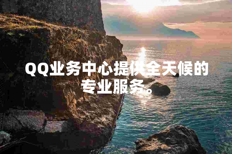 QQ业务中心提供全天候的专业服务。
