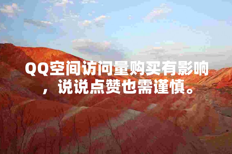 QQ空间访问量购买有影响，说说点赞也需谨慎。