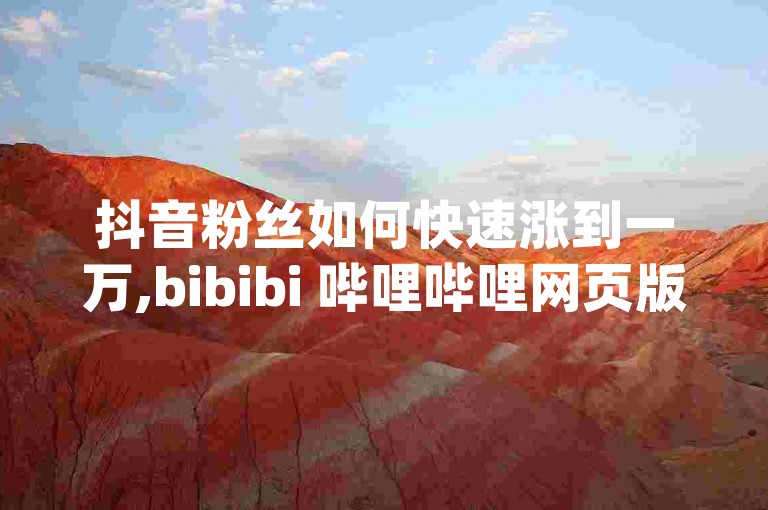 抖音粉丝如何快速涨到一万,bibibi 哔哩哔哩网页版 - 如何吸引粉丝增加人气 - qq业务下单全网最快