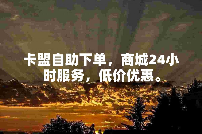卡盟自助下单，商城24小时服务，低价优惠。