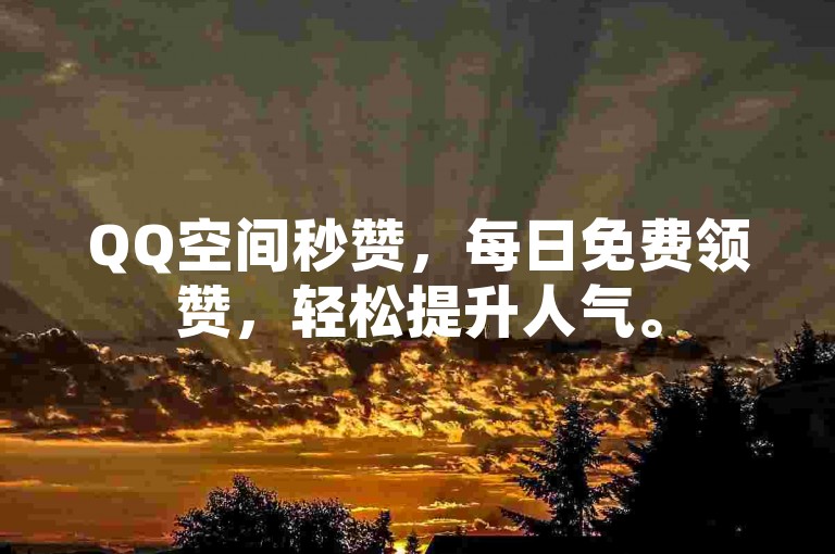 QQ空间秒赞，每日免费领赞，轻松提升人气。