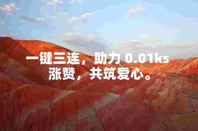 一键三连，助力 0.01ks 涨赞，共筑爱心。