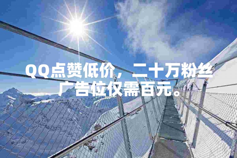 QQ点赞低价，二十万粉丝广告位仅需百元。