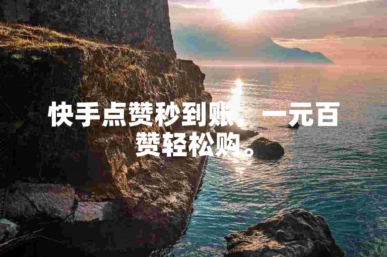 快手点赞秒到账，一元百赞轻松购。