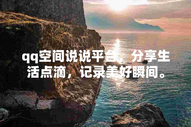 qq空间说说平台，分享生活点滴，记录美好瞬间。
