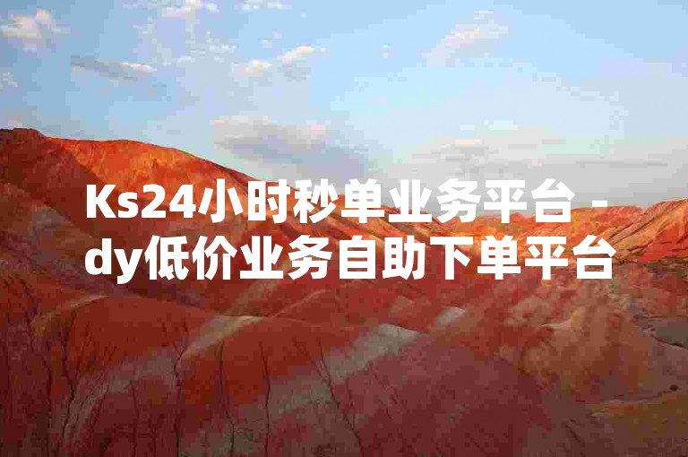 Ks24小时秒单业务平台 - dy低价业务自助下单平台。