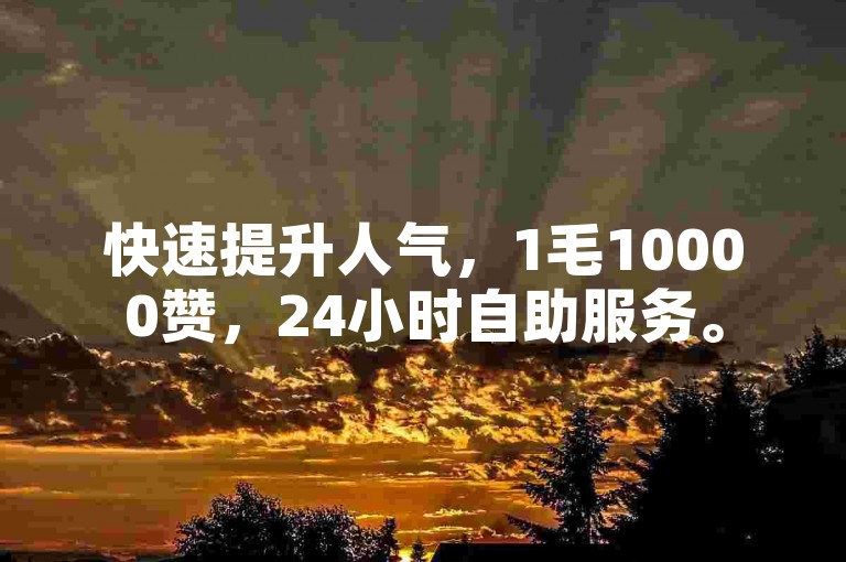 快速提升人气，1毛10000赞，24小时自助服务。