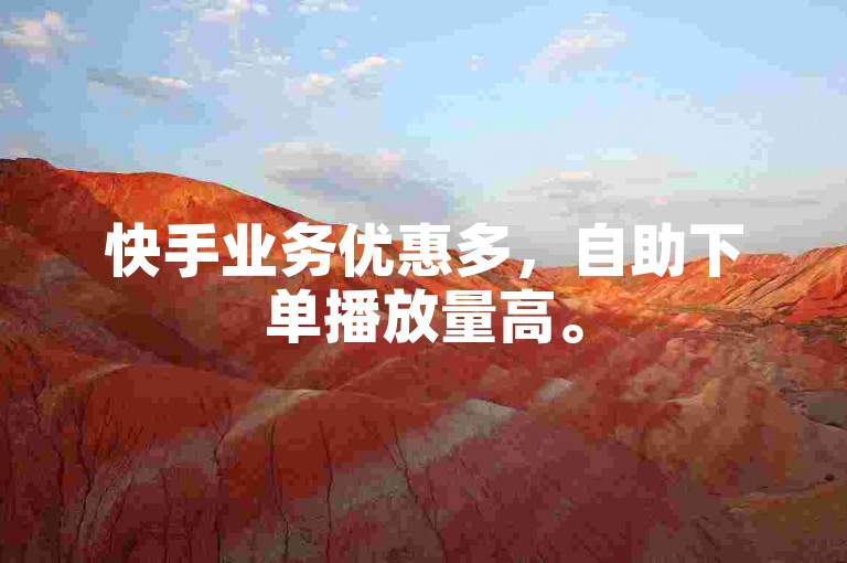 快手业务优惠多，自助下单播放量高。