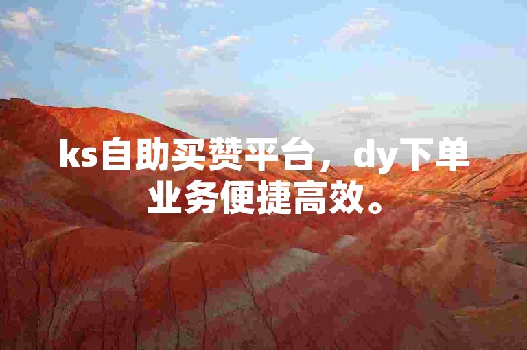 ks自助买赞平台，dy下单业务便捷高效。