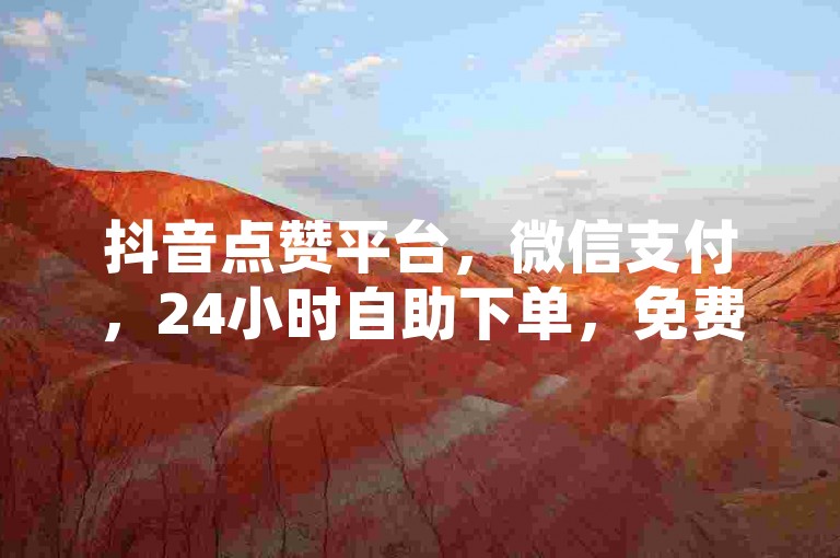 抖音点赞平台，微信支付，24小时自助下单，免费永久服务！