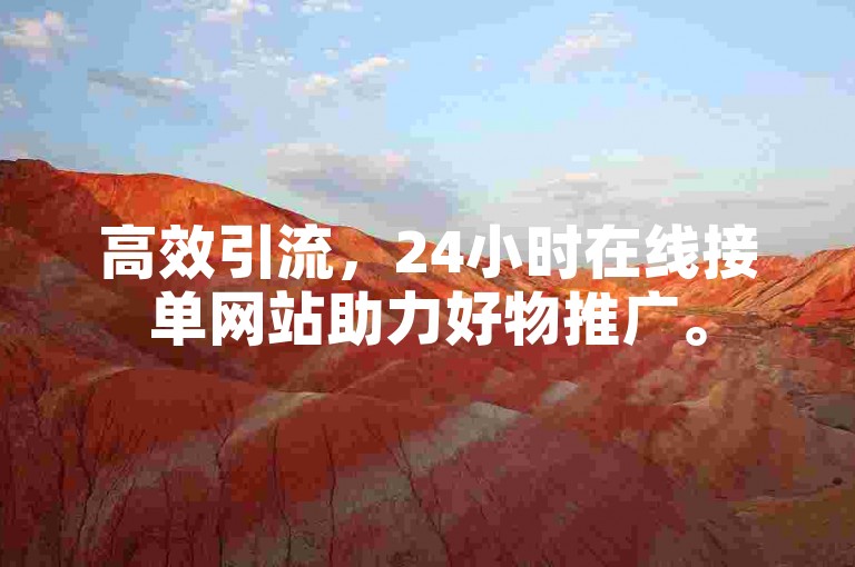 高效引流，24小时在线接单网站助力好物推广。