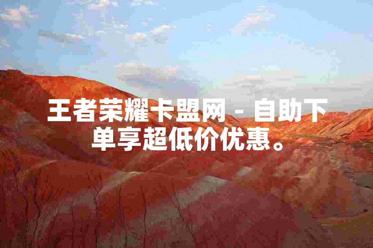 王者荣耀卡盟网 - 自助下单享超低价优惠。