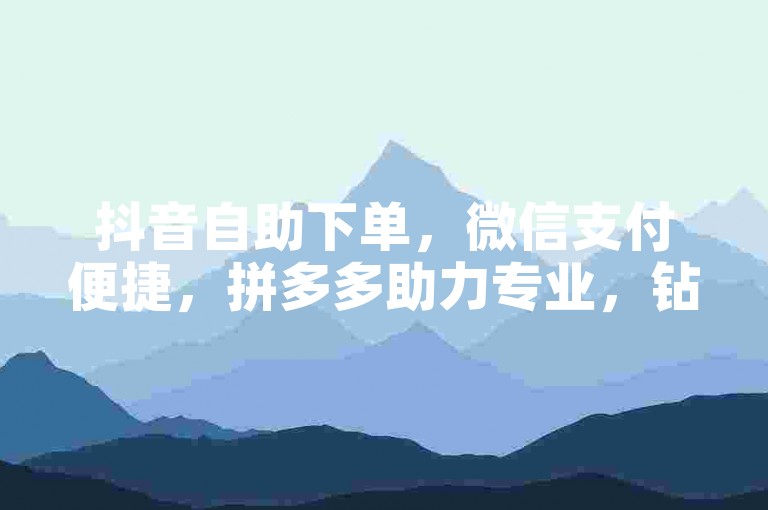 抖音自助下单，微信支付便捷，拼多多助力专业，钻石充值快速。