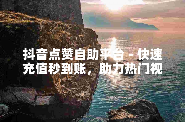 抖音点赞自助平台 - 快速充值秒到账，助力热门视频上推荐。