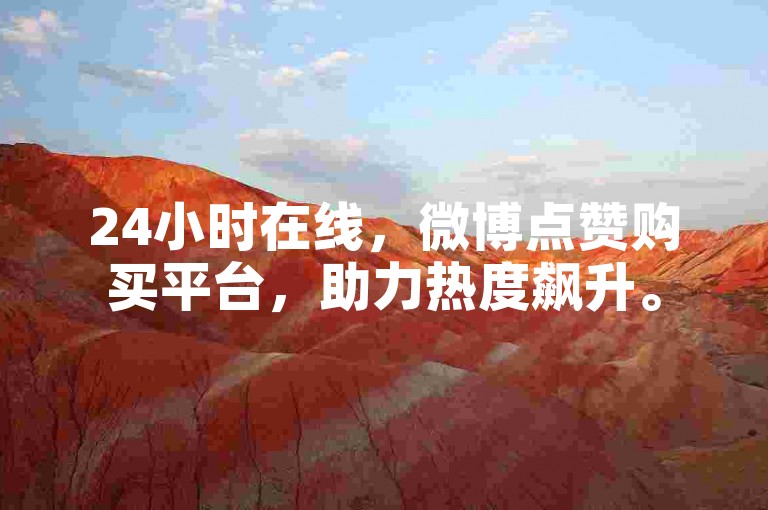 24小时在线，微博点赞购买平台，助力热度飙升。