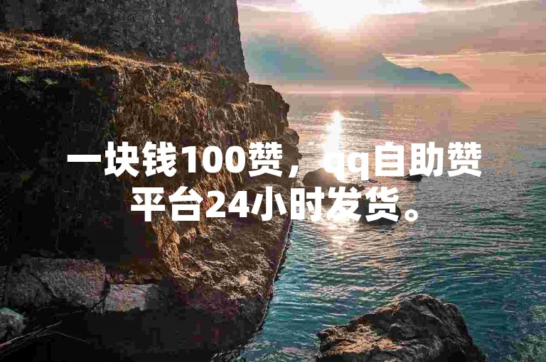 一块钱100赞，qq自助赞平台24小时发货。