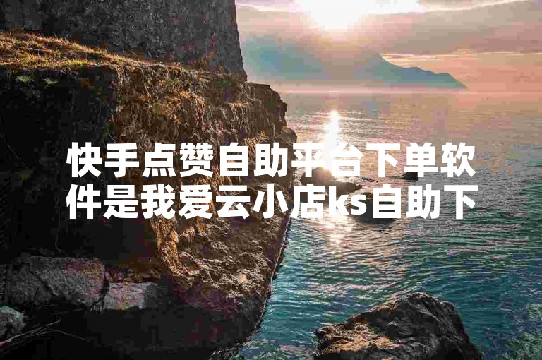 快手点赞自助平台下单软件是我爱云小店ks自助下单。