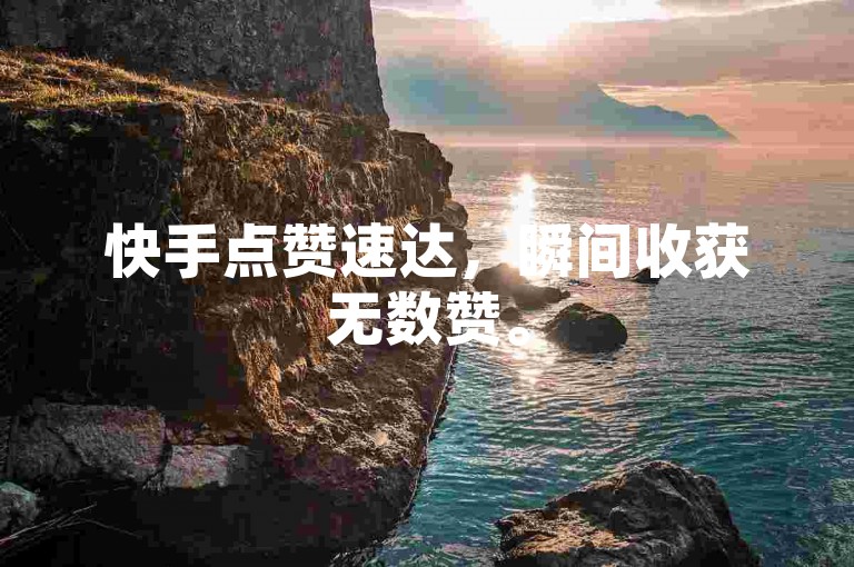 快手点赞速达，瞬间收获无数赞。