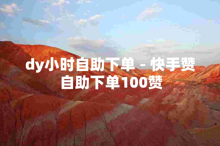 dy小时自助下单 - 快手赞自助下单100赞