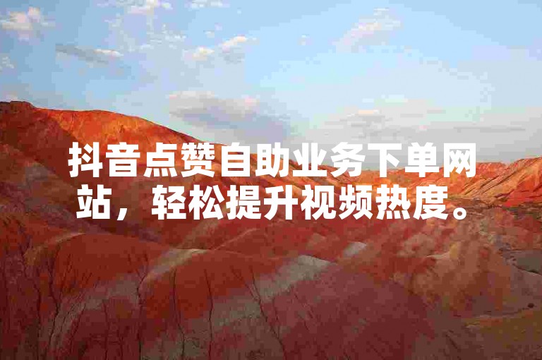 抖音点赞自助业务下单网站，轻松提升视频热度。