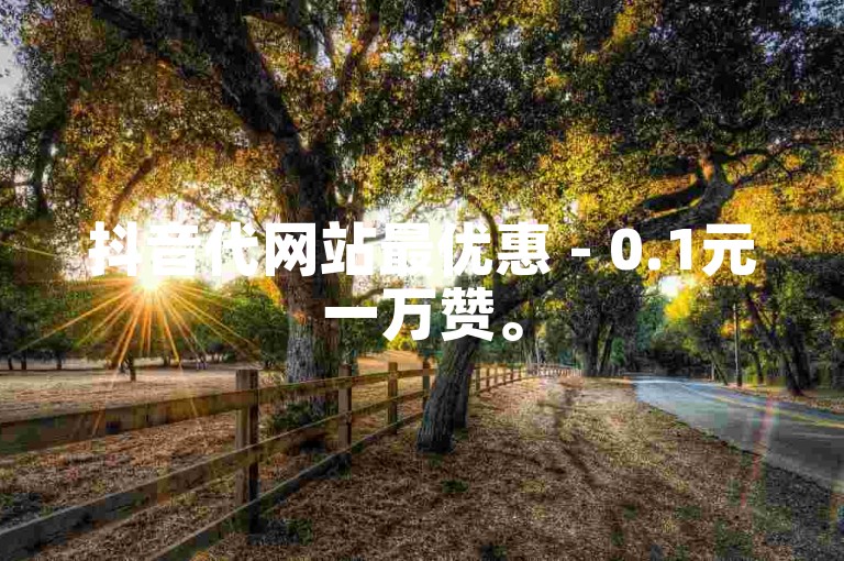 抖音代网站最优惠 - 0.1元一万赞。