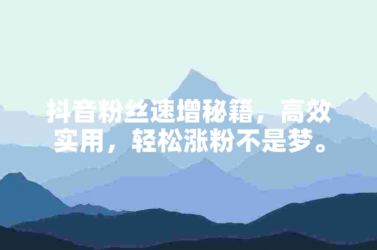 抖音粉丝速增秘籍，高效实用，轻松涨粉不是梦。