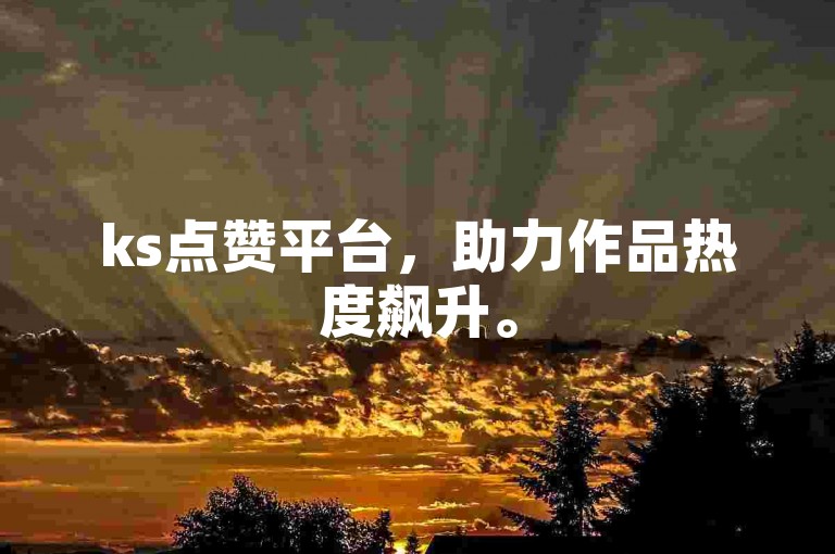 ks点赞平台，助力作品热度飙升。