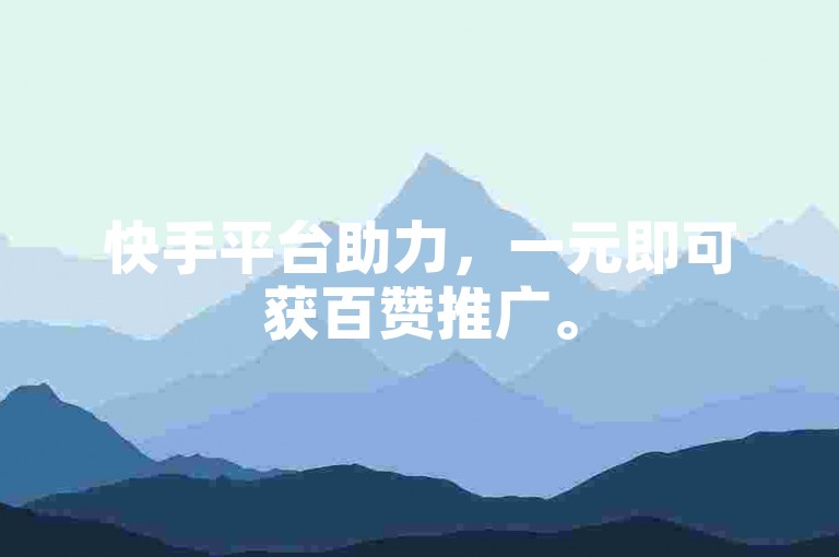 快手平台助力，一元即可获百赞推广。