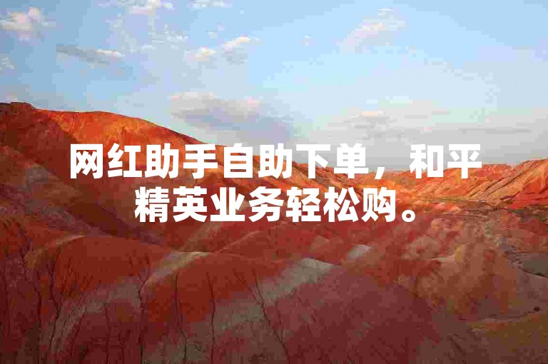 网红助手自助下单，和平精英业务轻松购。