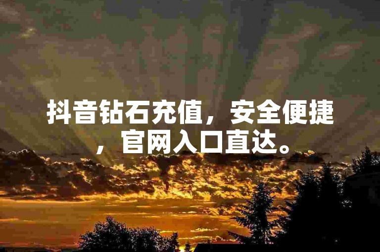 抖音钻石充值，安全便捷，官网入口直达。