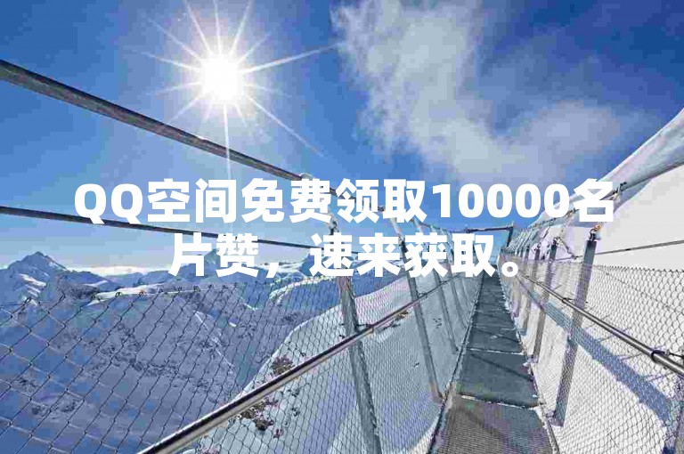 QQ空间免费领取10000名片赞，速来获取。