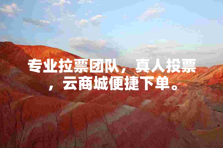 专业拉票团队，真人投票，云商城便捷下单。
