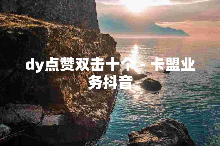 dy点赞双击十个 - 卡盟业务抖音