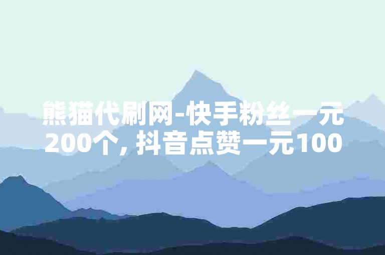 熊猫代刷网-快手粉丝一元200个, 抖音点赞一元100个。