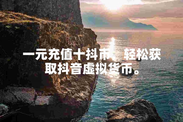 一元充值十抖币，轻松获取抖音虚拟货币。