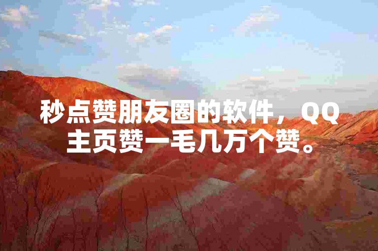 秒点赞朋友圈的软件，QQ主页赞一毛几万个赞。