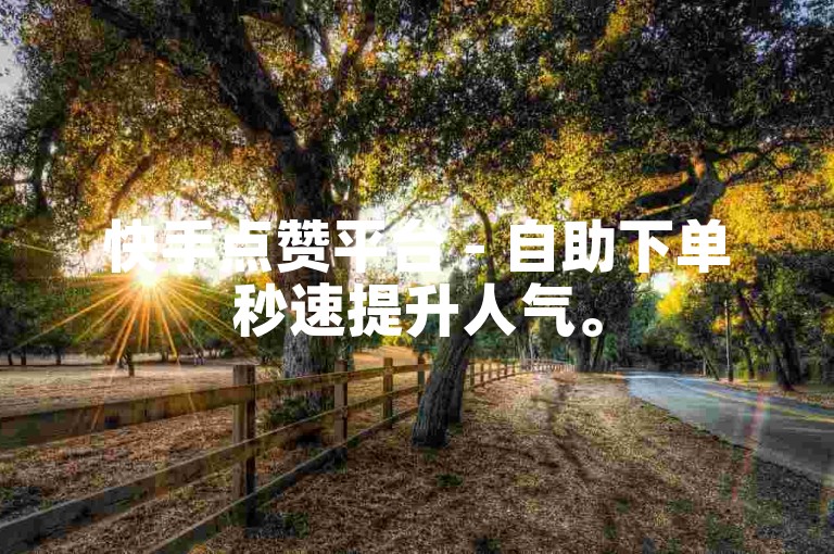 快手点赞平台 - 自助下单秒速提升人气。