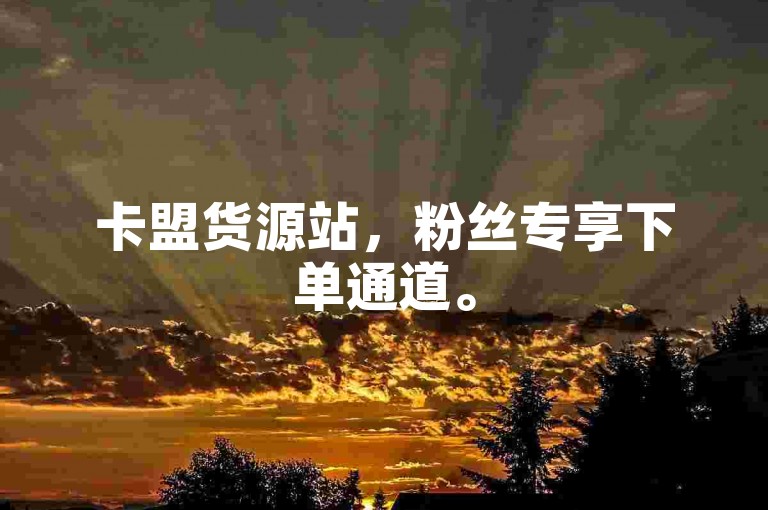卡盟货源站，粉丝专享下单通道。