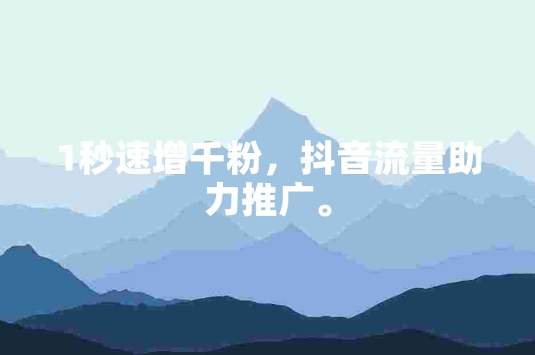 1秒速增千粉，抖音流量助力推广。